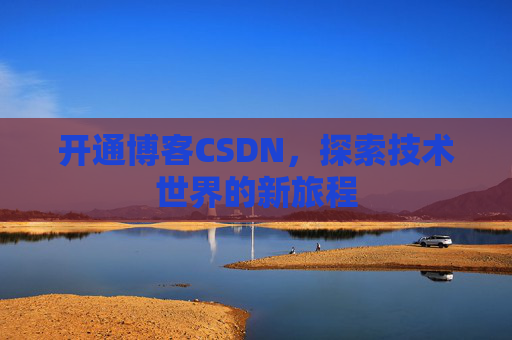 开通博客CSDN，探索技术世界的新旅程